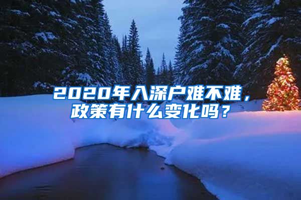 2020年入深戶難不難，政策有什么變化嗎？