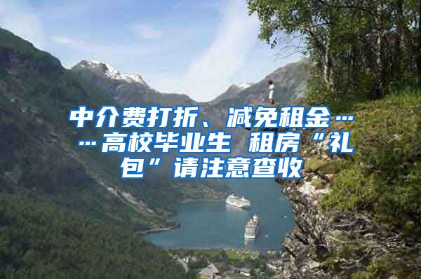 中介費打折、減免租金……高校畢業(yè)生 租房“禮包”請注意查收