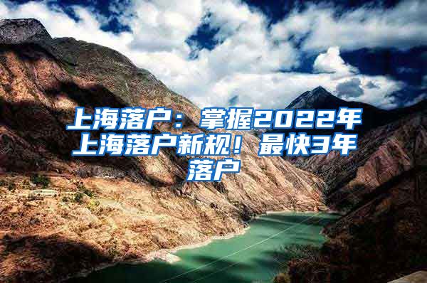 上海落戶：掌握2022年上海落戶新規(guī)！最快3年落戶