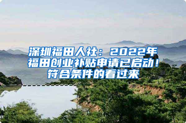 深圳福田人社：2022年福田創(chuàng)業(yè)補(bǔ)貼申請(qǐng)已啟動(dòng)！符合條件的看過來