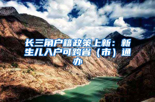 長三角戶籍政策上新：新生兒入戶可跨省（市）通辦