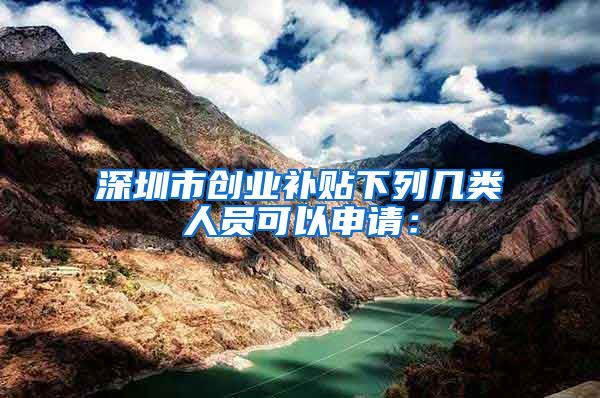 深圳市創(chuàng)業(yè)補貼下列幾類人員可以申請：