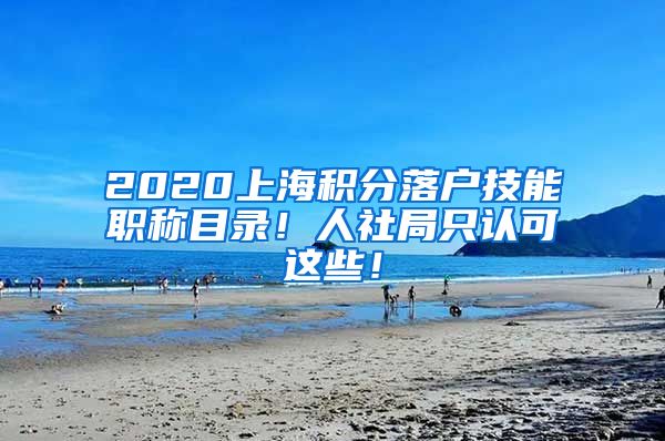 2020上海積分落戶技能職稱目錄！人社局只認(rèn)可這些！