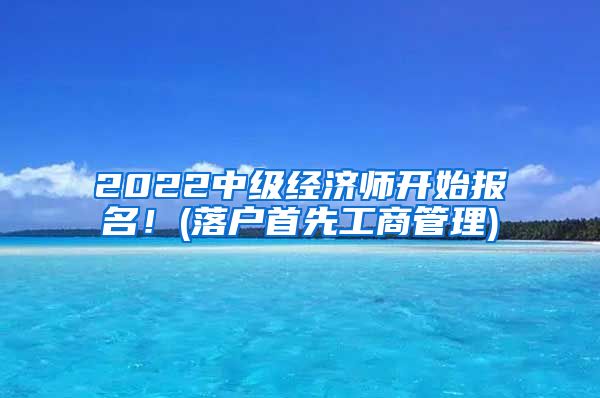 2022中級經(jīng)濟師開始報名！(落戶首先工商管理)