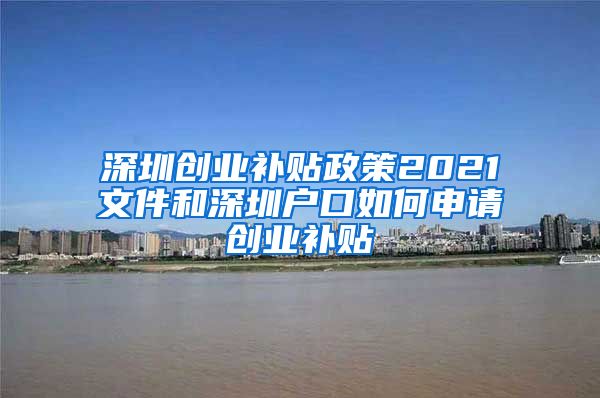 深圳創(chuàng)業(yè)補貼政策2021文件和深圳戶口如何申請創(chuàng)業(yè)補貼