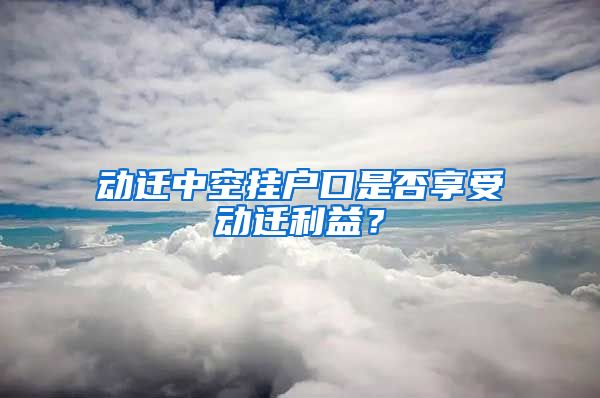 動(dòng)遷中空掛戶口是否享受動(dòng)遷利益？