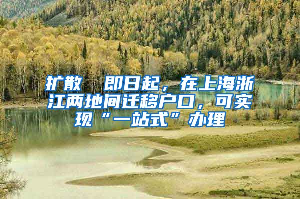 擴(kuò)散 ▏即日起，在上海浙江兩地間遷移戶口，可實(shí)現(xiàn)“一站式”辦理