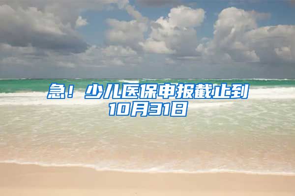 急！少兒醫(yī)保申報截止到10月31日