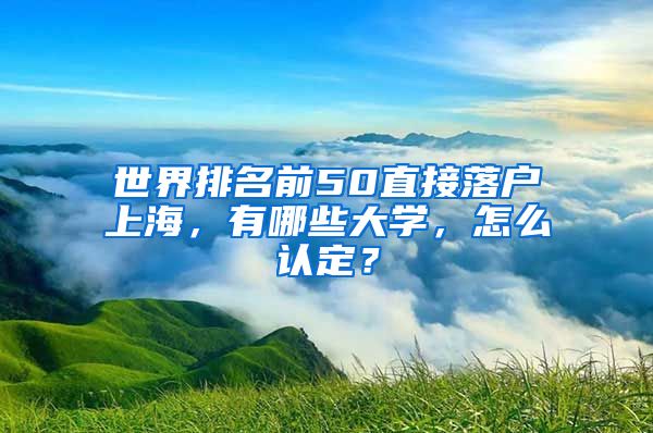 世界排名前50直接落戶(hù)上海，有哪些大學(xué)，怎么認(rèn)定？