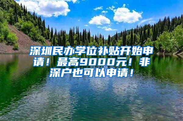 深圳民辦學(xué)位補(bǔ)貼開始申請(qǐng)！最高9000元！非深戶也可以申請(qǐng)！