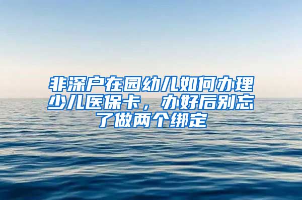 非深戶在園幼兒如何辦理少兒醫(yī)?？?，辦好后別忘了做兩個(gè)綁定