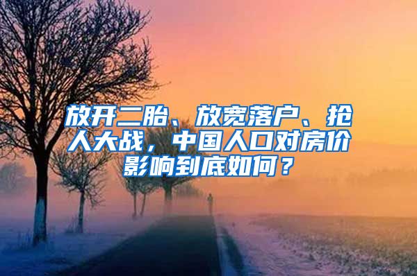 放開二胎、放寬落戶、搶人大戰(zhàn)，中國人口對房價影響到底如何？