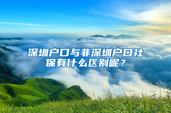 深圳戶口與非深圳戶口社保有什么區(qū)別呢？