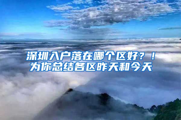 深圳入戶落在哪個(gè)區(qū)好？！為你總結(jié)各區(qū)昨天和今天