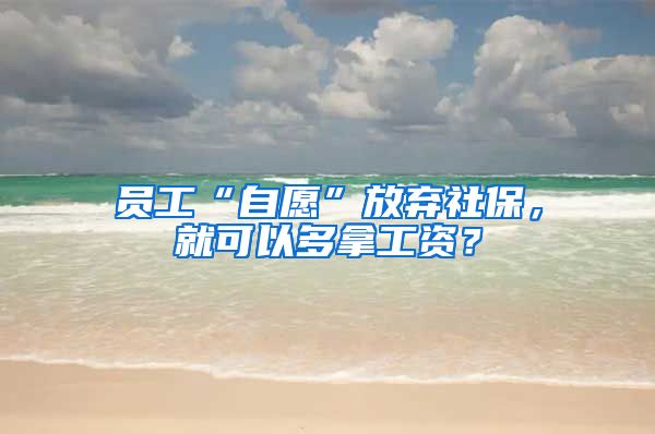 員工“自愿”放棄社保，就可以多拿工資？