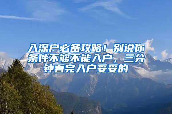 入深戶必備攻略！別說(shuō)你條件不夠不能入戶，三分鐘看完入戶妥妥的