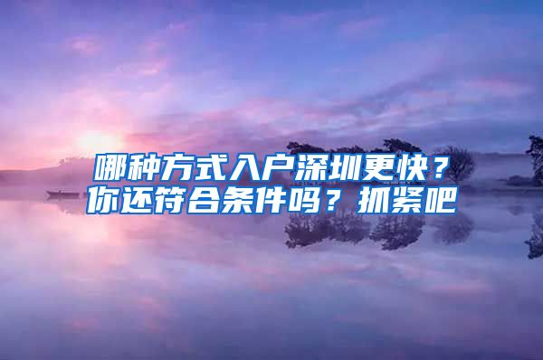 哪種方式入戶深圳更快？你還符合條件嗎？抓緊吧