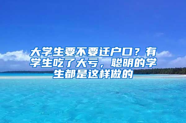 大學(xué)生要不要遷戶口？有學(xué)生吃了大虧，聰明的學(xué)生都是這樣做的