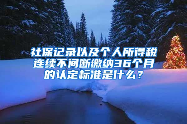 社保記錄以及個人所得稅連續(xù)不間斷繳納36個月的認(rèn)定標(biāo)準(zhǔn)是什么？