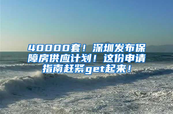 40000套！深圳發(fā)布保障房供應(yīng)計(jì)劃！這份申請指南趕緊get起來！