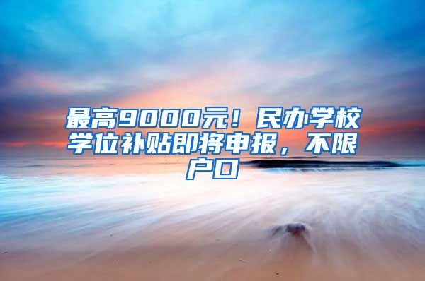 最高9000元！民辦學(xué)校學(xué)位補(bǔ)貼即將申報(bào)，不限戶口