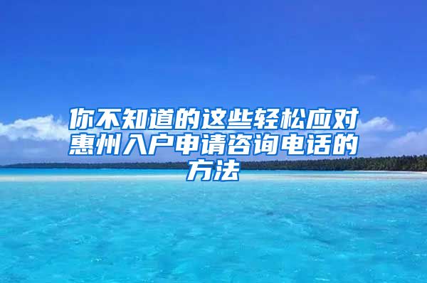 你不知道的這些輕松應(yīng)對惠州入戶申請咨詢電話的方法