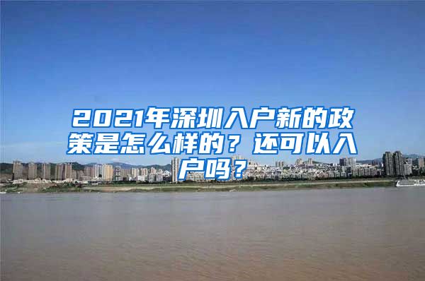 2021年深圳入戶新的政策是怎么樣的？還可以入戶嗎？