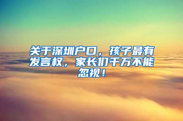 關(guān)于深圳戶口，孩子最有發(fā)言權(quán)，家長們千萬不能忽視！