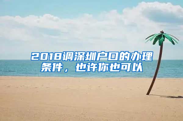 2018調(diào)深圳戶口的辦理?xiàng)l件，也許你也可以