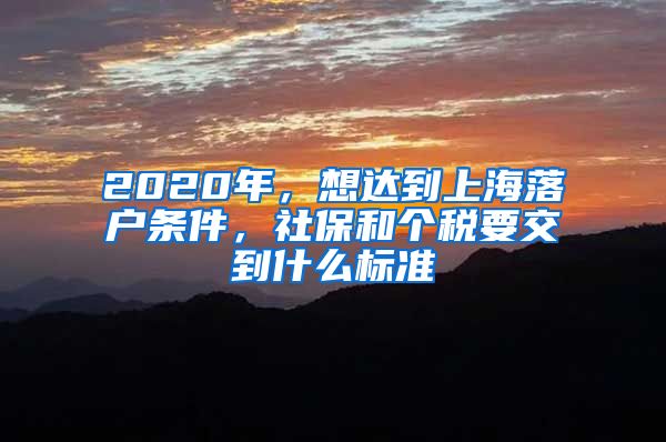 2020年，想達到上海落戶條件，社保和個稅要交到什么標(biāo)準