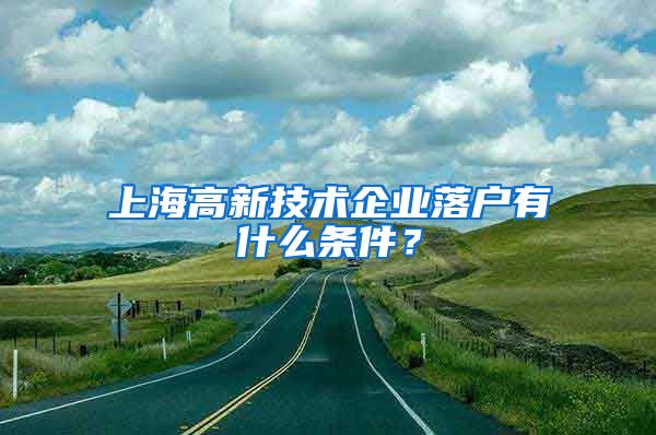 上海高新技術(shù)企業(yè)落戶有什么條件？