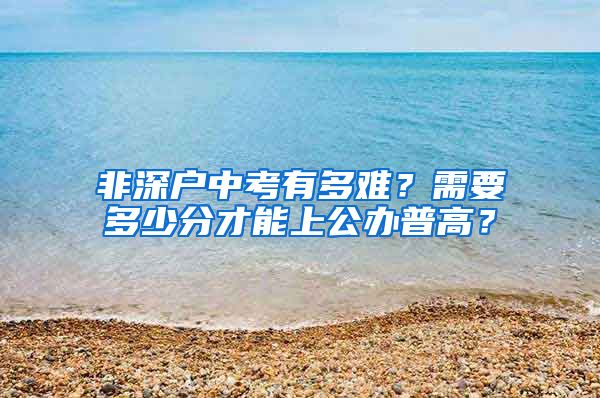 非深戶中考有多難？需要多少分才能上公辦普高？