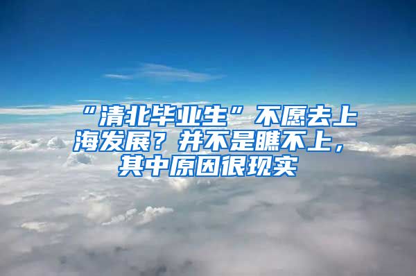 “清北畢業(yè)生”不愿去上海發(fā)展？并不是瞧不上，其中原因很現(xiàn)實(shí)