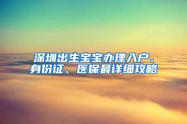 深圳出生寶寶辦理入戶、身份證、醫(yī)保最詳細(xì)攻略