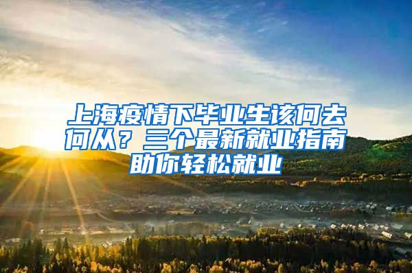 上海疫情下畢業(yè)生該何去何從？三個最新就業(yè)指南助你輕松就業(yè)