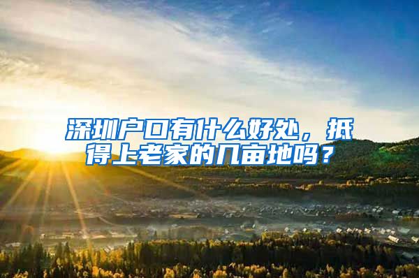 深圳戶口有什么好處，抵得上老家的幾畝地嗎？