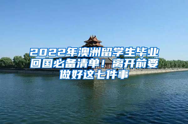 2022年澳洲留學(xué)生畢業(yè)回國必備清單！離開前要做好這七件事