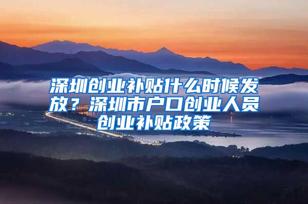 深圳創(chuàng)業(yè)補(bǔ)貼什么時(shí)候發(fā)放？深圳市戶(hù)口創(chuàng)業(yè)人員創(chuàng)業(yè)補(bǔ)貼政策