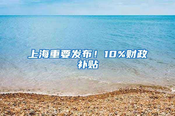 上海重要發(fā)布！10%財(cái)政補(bǔ)貼