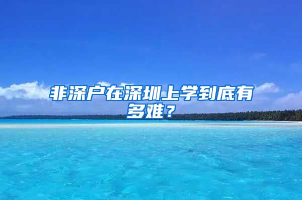 非深戶(hù)在深圳上學(xué)到底有多難？