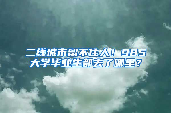 二線城市留不住人！985大學畢業(yè)生都去了哪里？