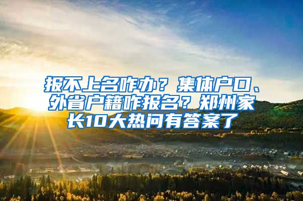 報(bào)不上名咋辦？集體戶口、外省戶籍咋報(bào)名？鄭州家長(zhǎng)10大熱問(wèn)有答案了