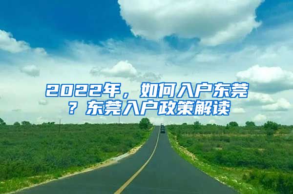 2022年，如何入戶東莞？東莞入戶政策解讀