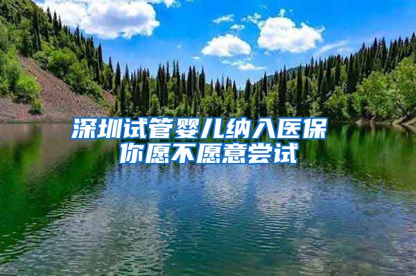 深圳試管嬰兒納入醫(yī)保 你愿不愿意嘗試