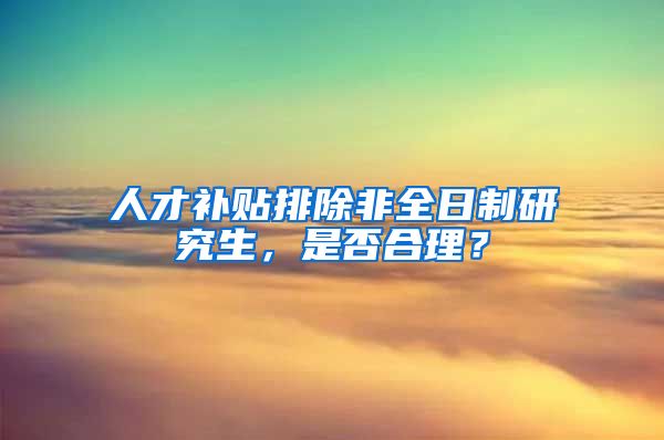 人才補貼排除非全日制研究生，是否合理？