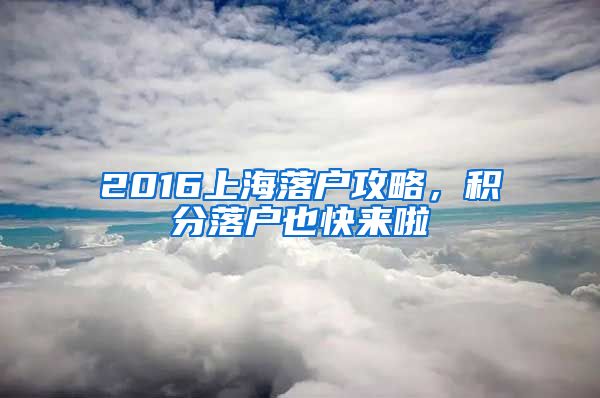 2016上海落戶攻略，積分落戶也快來(lái)啦