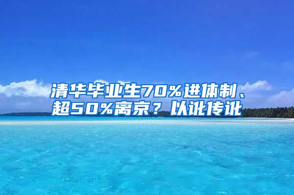 清華畢業(yè)生70%進體制、超50%離京？以訛傳訛