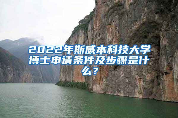 2022年斯威本科技大學博士申請條件及步驟是什么？