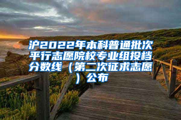 滬2022年本科普通批次平行志愿院校專業(yè)組投檔分?jǐn)?shù)線（第二次征求志愿）公布