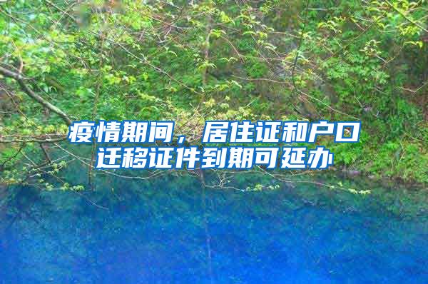 疫情期間，居住證和戶口遷移證件到期可延辦